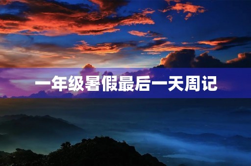 一年级暑假最后一天周记 一年级暑假最后一天周记