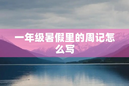 一年级暑假里的周记怎么写