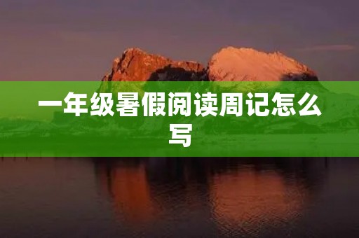 一年级暑假阅读周记怎么写 一年级暑假阅读周记怎么写