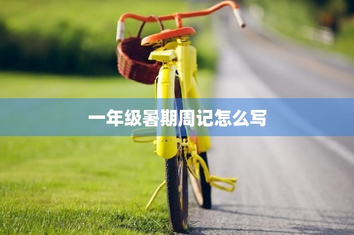 一年级暑期周记怎么写 一年级暑期周记怎么写