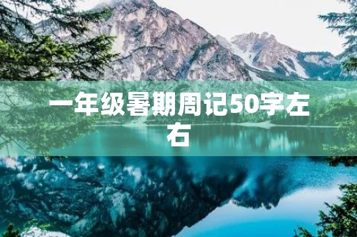一年级暑期周记50字左右 一年级暑期周记50字左右