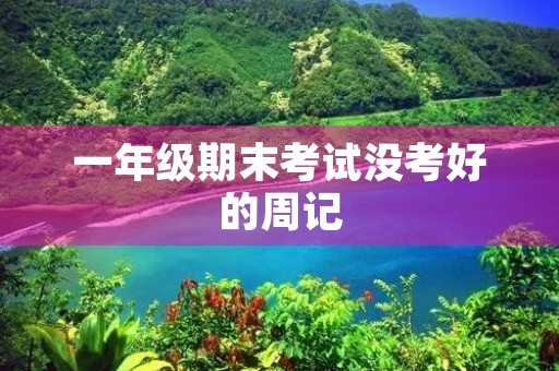 一年级期末考试没考好的周记 一年级期末考试没考好的周记