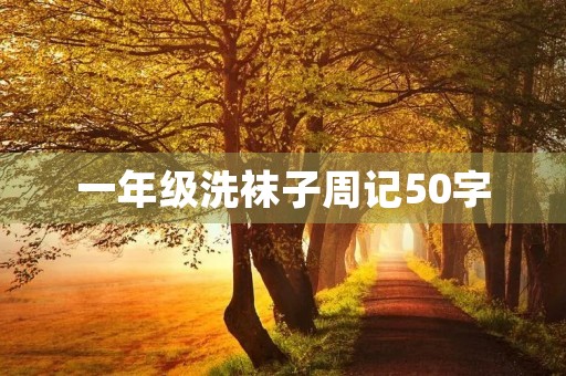 一年级洗袜子周记50字 一年级洗袜子周记50字