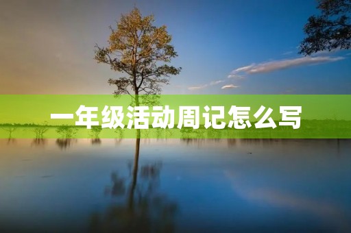 一年级活动周记怎么写 一年级活动周记怎么写
