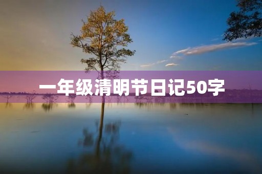 一年级清明节日记50字 一年级清明节日记50字