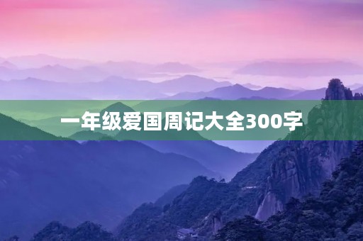 一年级爱国周记大全300字 一年级爱国周记大全300字