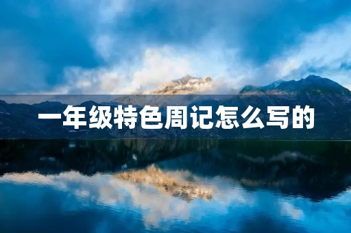 一年级特色周记怎么写的 一年级特色周记怎么写的