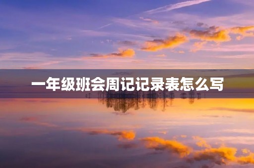一年级班会周记记录表怎么写 一年级班会周记记录表怎么写