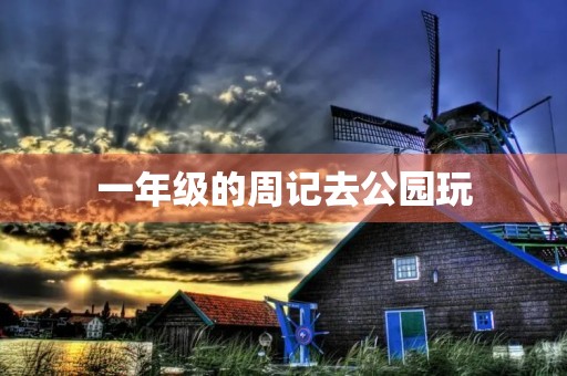一年级的周记去公园玩 一年级的周记去公园玩
