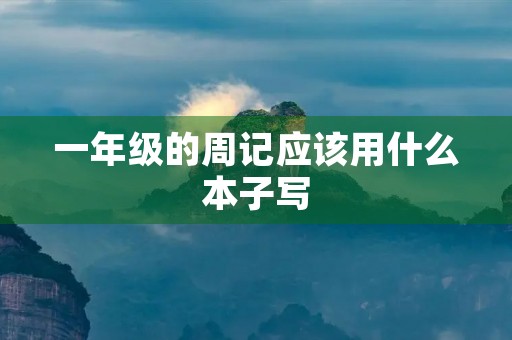 一年级的周记应该用什么本子写 一年级的周记应该用什么本子写