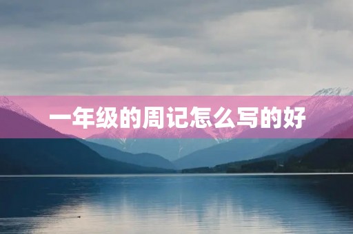 一年级的周记怎么写的好 一年级的周记怎么写的好