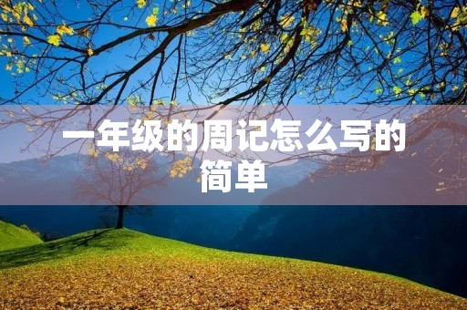 一年级的周记怎么写的简单 一年级的周记怎么写的简单