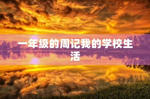 一年级的周记我的学校生活 一年级的周记我的学校生活