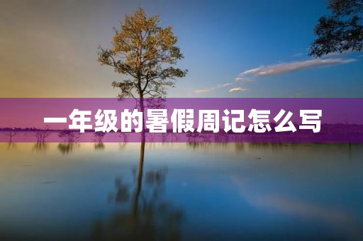 一年级的暑假周记怎么写 一年级的暑假周记怎么写