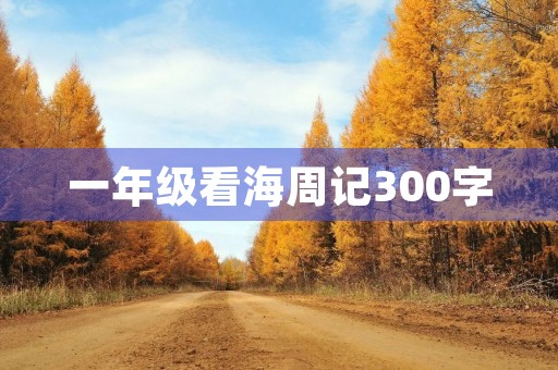 一年级看海周记300字 一年级看海周记300字