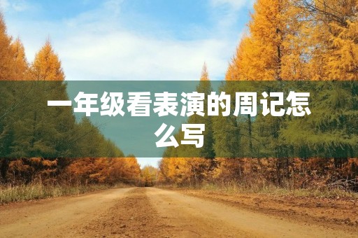 一年级看表演的周记怎么写 一年级看表演的周记怎么写