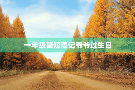 一年级简短周记爷爷过生日 一年级简短周记爷爷过生日