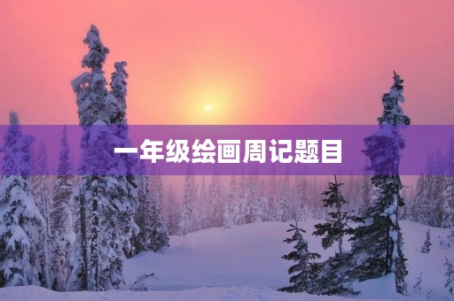 一年级绘画周记题目