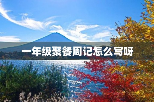 一年级聚餐周记怎么写呀 一年级聚餐周记怎么写呀