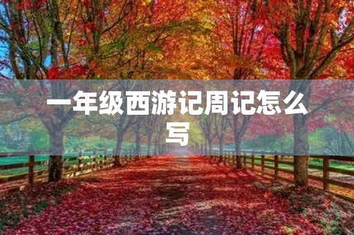一年级西游记周记怎么写 一年级西游记周记怎么写