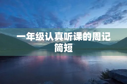 一年级认真听课的周记简短 一年级认真听课的周记简短