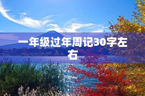 一年级过年周记30字左右 一年级过年周记30字左右