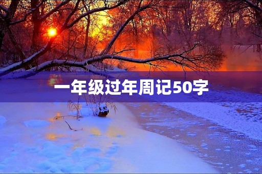 一年级过年周记50字 一年级过年周记50字