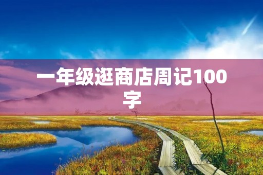 一年级逛商店周记100字 一年级逛商店周记100字