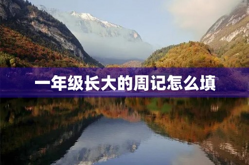 一年级长大的周记怎么填 一年级长大的周记怎么填