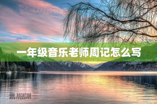 一年级音乐老师周记怎么写 一年级音乐老师周记怎么写