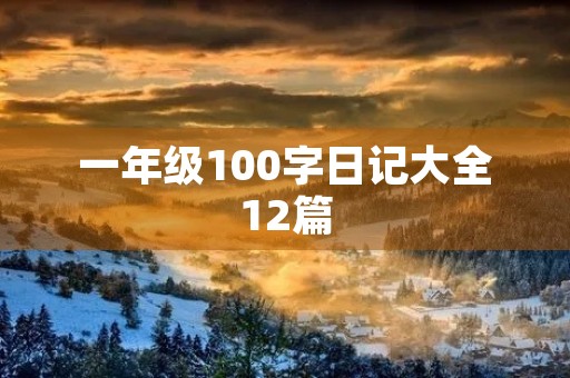 一年级100字日记大全12篇 一年级100字日记大全12篇