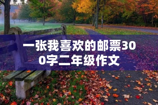 一张我喜欢的邮票300字二年级作文