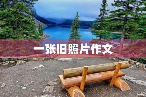 一张旧照片作文 一张旧照片作文
