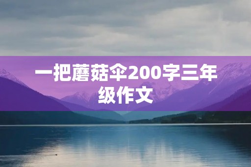 一把蘑菇伞200字三年级作文 一把蘑菇伞200字三年级作文