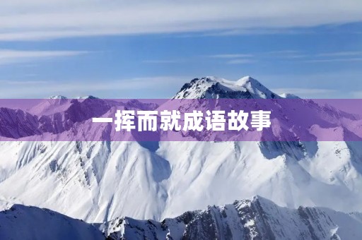 一挥而就成语故事 一挥而就成语故事
