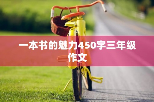 一本书的魅力450字三年级作文 一本书的魅力450字三年级作文