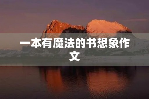 一本有魔法的书想象作文 一本有魔法的书想象作文
