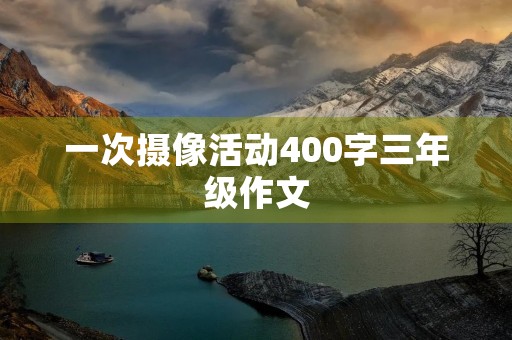 一次摄像活动400字三年级作文 一次摄像活动400字三年级作文