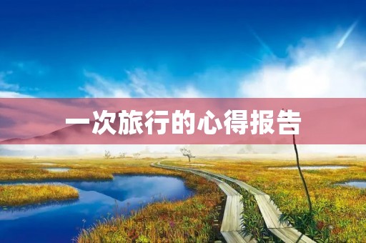 一次旅行的心得报告 一次旅行的心得报告
