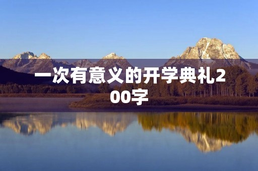 一次有意义的开学典礼200字 一次有意义的开学典礼200字