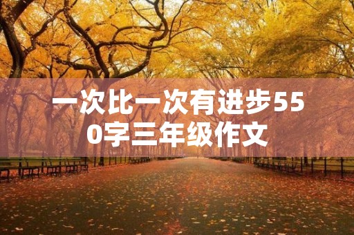 一次比一次有进步550字三年级作文 一次比一次有进步550字三年级作文
