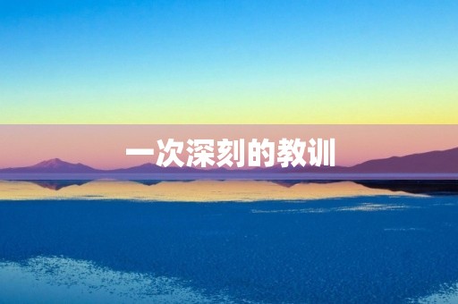 一次深刻的教训 一次深刻的教训