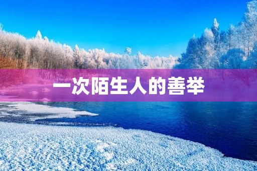一次陌生人的善举，让我深受感动