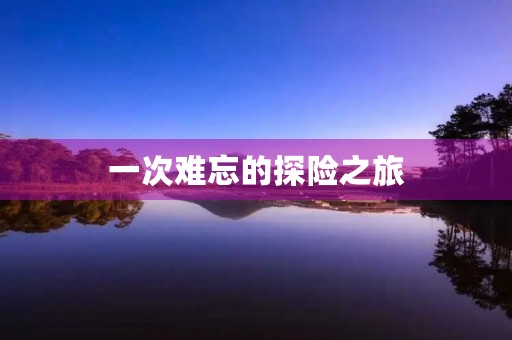 一次难忘的探险之旅