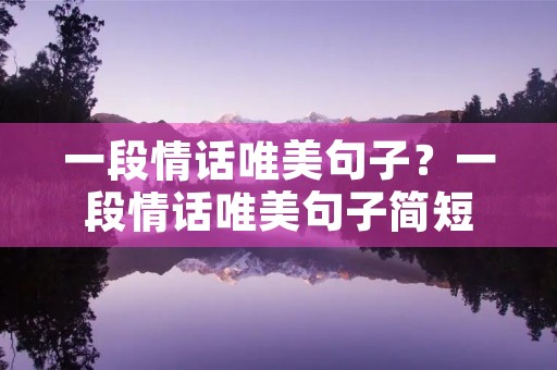 一段情话唯美句子？一段情话唯美句子简短