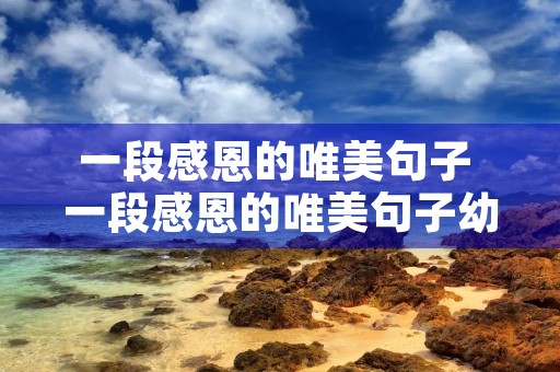 一段感恩的唯美句子 一段感恩的唯美句子幼儿园 一段感恩的唯美句子 一段感恩的唯美句子幼儿园