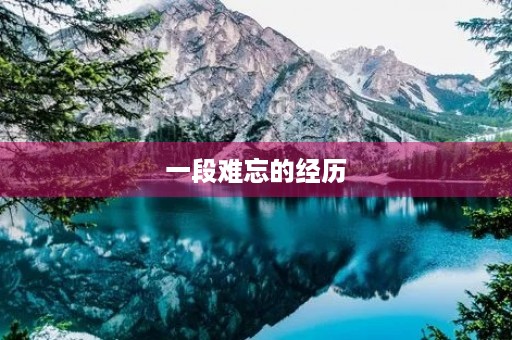 一段难忘的经历 一段难忘的经历