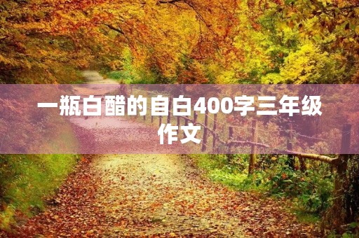 一瓶白醋的自白400字三年级作文 一瓶白醋的自白400字三年级作文