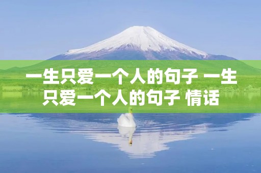 一生只爱一个人的句子 一生只爱一个人的句子 情话