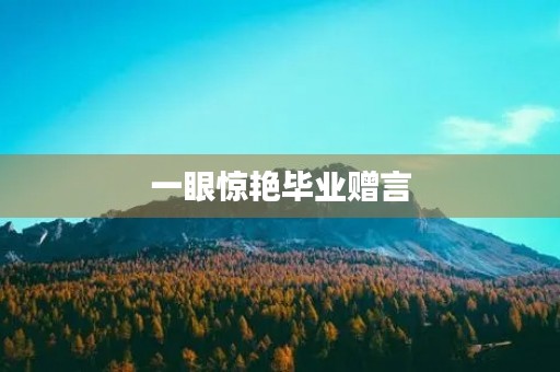 一眼惊艳毕业赠言 一眼惊艳毕业赠言